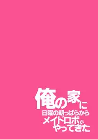 [Korisuya (Korisu)] Ore no Ie ni Nichiyou no Asapparakara Maid Robo ga Yattekita