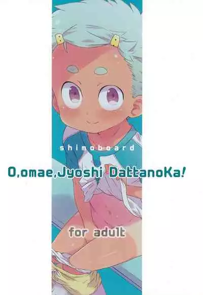 O, Omae, Joshi datta no ka!